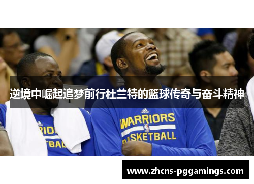 逆境中崛起追梦前行杜兰特的篮球传奇与奋斗精神