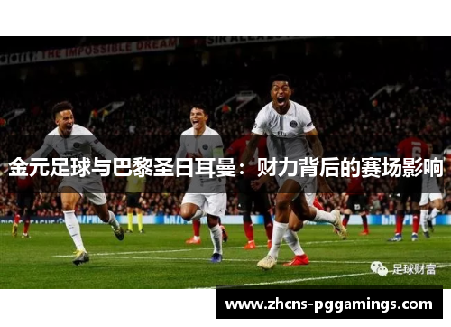 金元足球与巴黎圣日耳曼：财力背后的赛场影响