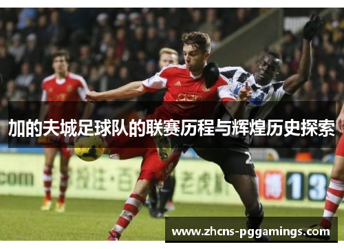 加的夫城足球队的联赛历程与辉煌历史探索