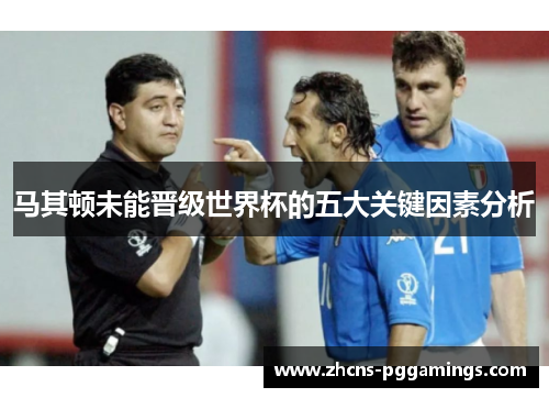 马其顿未能晋级世界杯的五大关键因素分析