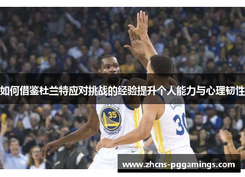 如何借鉴杜兰特应对挑战的经验提升个人能力与心理韧性