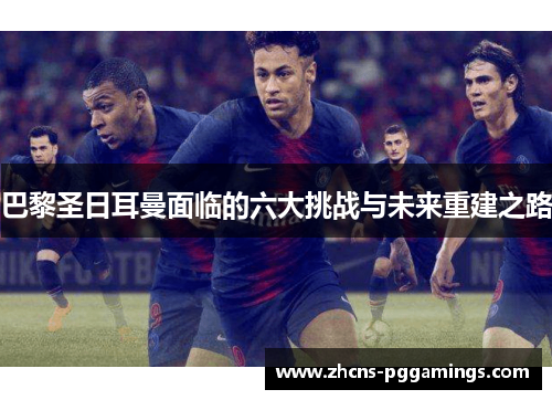 巴黎圣日耳曼面临的六大挑战与未来重建之路