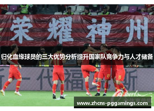 归化血缘球员的三大优势分析提升国家队竞争力与人才储备