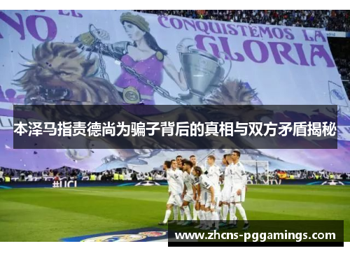 本泽马指责德尚为骗子背后的真相与双方矛盾揭秘