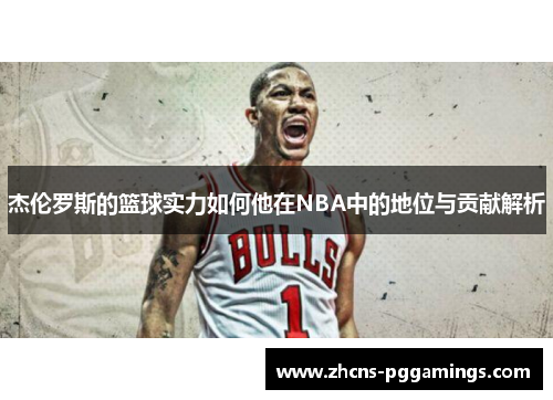 杰伦罗斯的篮球实力如何他在NBA中的地位与贡献解析