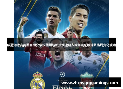 欧冠淘汰赛两回合博弈争议回顾与新援快速融入成焦点延续球队格局变化观察