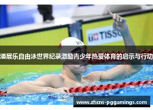 潘展乐自由泳世界纪录激励青少年热爱体育的启示与行动