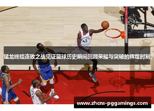 猛龙终结连败之战见证篮球历史瞬间回顾荣耀与突破的辉煌时刻