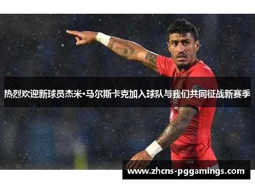 热烈欢迎新球员杰米·马尔斯卡克加入球队与我们共同征战新赛季