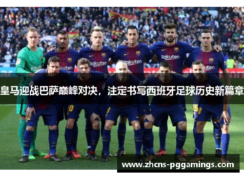 皇马迎战巴萨巅峰对决，注定书写西班牙足球历史新篇章