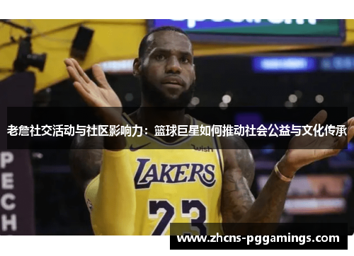 老詹社交活动与社区影响力：篮球巨星如何推动社会公益与文化传承